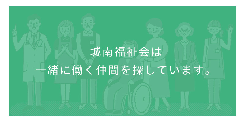 城南福祉会は一緒に働く仲間を探しています。